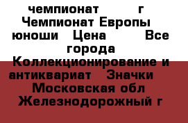 11.1) чемпионат : 1984 г - Чемпионат Европы - юноши › Цена ­ 99 - Все города Коллекционирование и антиквариат » Значки   . Московская обл.,Железнодорожный г.